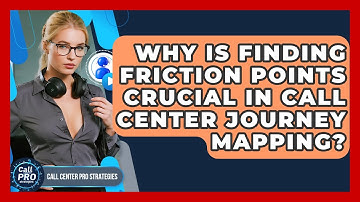 Why Is Finding Friction Points Crucial In Call Center Journey Mapping? - Call Center Pro Strategies