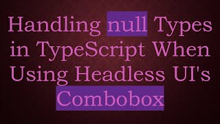 Handling null Types in TypeScript When Using Headless UI's Combobox