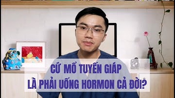 Mổ u tuyến giáp/ ung thư tuyến giáp là phải uống hormon cả đời? | Bác sĩ Nguyễn Xuân Tuấn