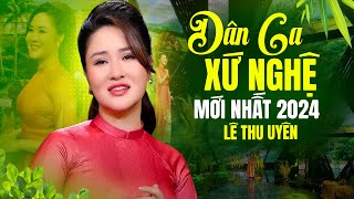 DÂN CA XỨ NGHỆ MỚI HAY NHẤT 2024 - Giọng Nghệ Tìm Về , Hà Tĩnh Quê Ơi | Lê Thu Uyên