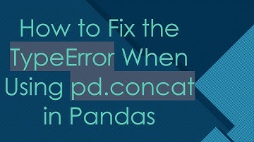 How to Fix the TypeError When Using pd.concat in Pandas
