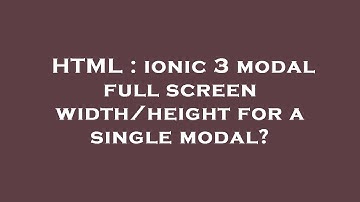 HTML : ionic 3 modal full screen width/height for a single modal?