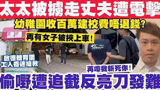 太太被擄走丈夫遭電槍襲擊？偷嘢遭追截亮刀發難：再嚟我斬死你！幼稚園收百萬建校費唔退錢？8-5-2024