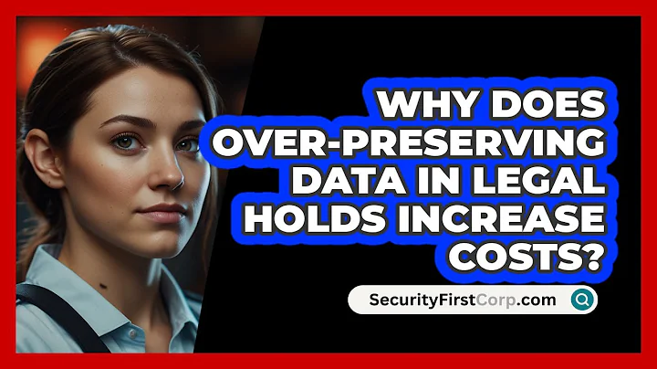 Why Does Over-preserving Data In Legal Holds Increase Costs? - SecurityFirstCorp.com