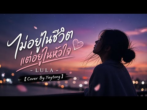 ไม่อยู่ในชีวิตแต่อยู่ในหัวใจ - LULA 【Cover By.Yaytong】