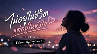 ไม่อยู่ในชีวิตแต่อยู่ในหัวใจ - LULA 【Cover By.Yaytong】