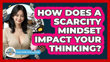 How Does A Scarcity Mindset Impact Your Thinking? - Your Guide to Budgeting