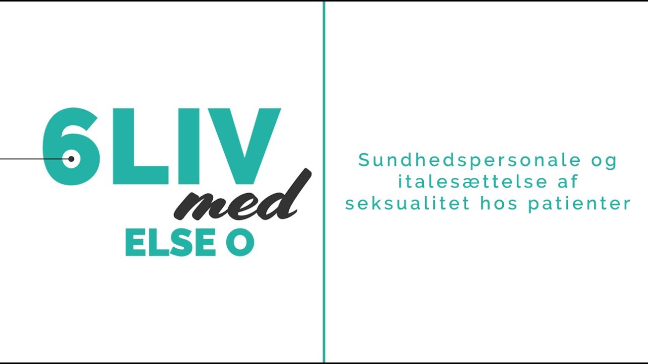 4 af 6: 6liv med Else O. Hvordan kan sundhedspersonale italesætte seksualiteten over for patienter?