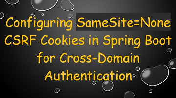 Configuring SameSite=None CSRF Cookies in Spring Boot for Cross-Domain Authentication