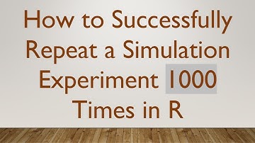 How to Successfully Repeat a Simulation Experiment 1000 Times in R