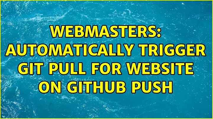 Webmasters: Automatically Trigger Git Pull For Website On Github Push (2 Solutions!!)