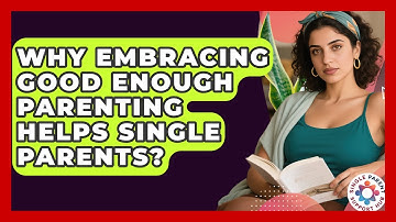 Why Embracing Good Enough Parenting Helps Single Parents? - Single Parent Support Hub