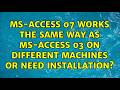 MS-Access 07 works the same way as MS-Access 03 on different machines or need installation?