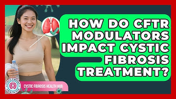 How Do CFTR Modulators Impact Cystic Fibrosis Treatment? - Cystic Fibrosis Health Hub