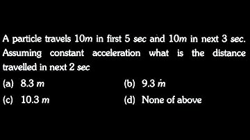 KM DTS 04 Q9 A particle travels 10m in first 5 sec and 10m in next 3 sec. Assuming