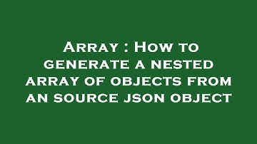 Array : How to generate a nested array of objects from an source json object