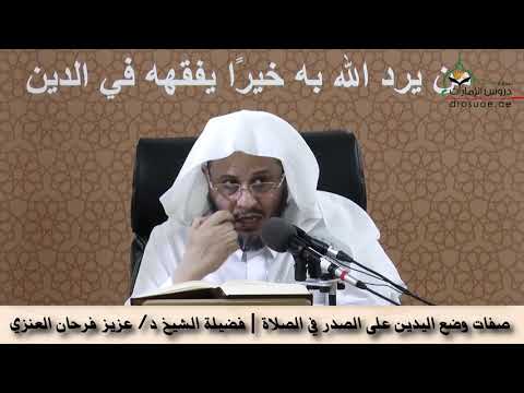 صفات وضع اليدين على الصدر في الصلاة فضيلة الشيخ د عزيز فرحان العنزي