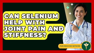 Can Selenium Help With Joint Pain And Stiffness? - Pain Medicine Network