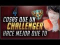 4 COSAS QUE LOS CHALLENGER HACEN MEJOR QUE TU - Como piensa un challenger(Consejos League of Legends