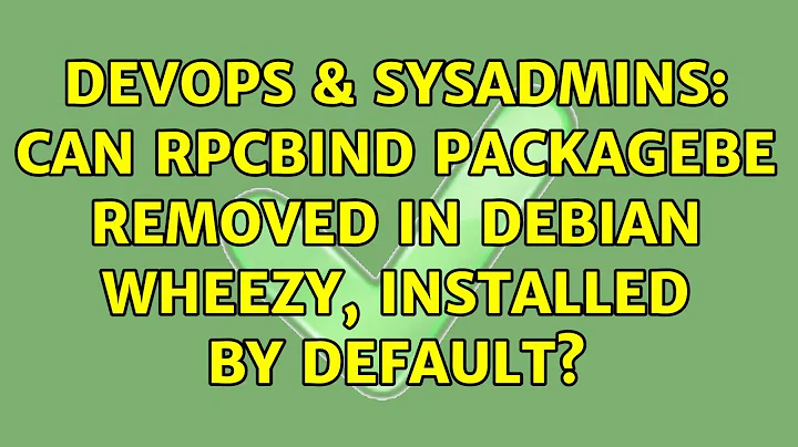 DevOps & SysAdmins: Can rpcbind packagebe removed in debian wheezy, installed by default?