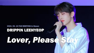 [4K] 240512 드리핀 부산 팬미팅 이협 직캠 'Lover, Please Stay' COVERED BY. DRIPPIN LEEHYEOP Focus Fancam