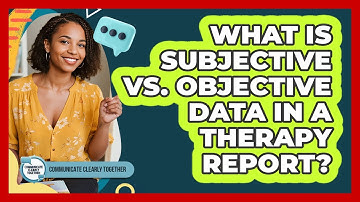 What Is Subjective Vs. Objective Data In A Therapy Report? - Communicate Clearly Together
