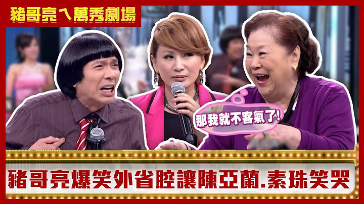 76歲豬哥亮大吃26歲嫩妹 爆笑外省腔讓陳亞蘭.素珠笑哭【豬哥亮ㄟ萬秀劇場】EP10精華 素珠 賴薇如 阿布 @ctvent_classic