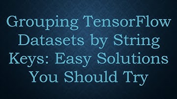 Grouping TensorFlow Datasets by String Keys: Easy Solutions You Should Try