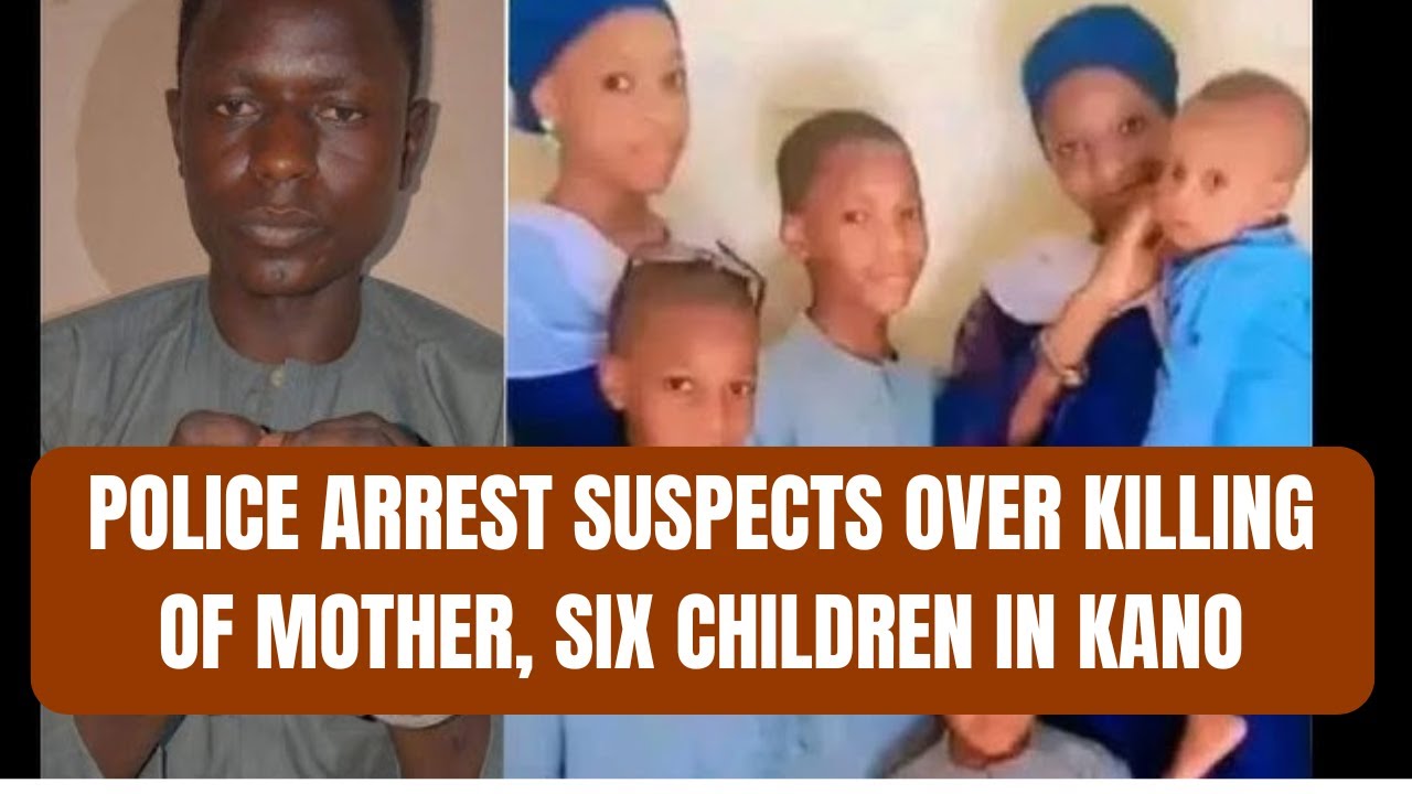 Police Arrest Suspects Over Killing of Mother, Six Children in Kano