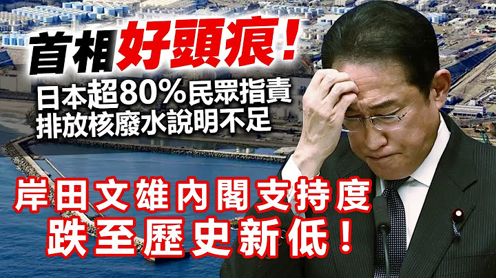 20230718B 首相好头痕！日本超80%民众指责排放核废水说明不足，岸田文雄内阁支持度跌至历史新低！！！！ - 天天要闻