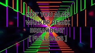 NOT YOU ALAN WALKER REMIX BREAKBEAT [ FULL BASS ]