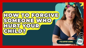 How To Forgive Someone Who Hurt Your Child? - PTSD Support Channel