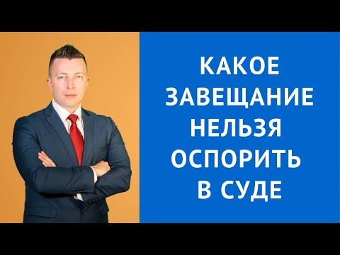 Какое завещание нельзя оспорить в суде - Консультация адвоката