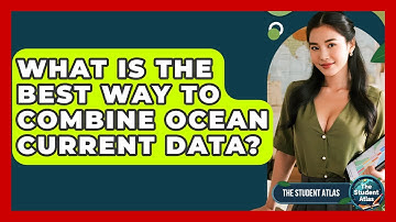 What Is The Best Way To Combine Ocean Current Data? - The Student Atlas