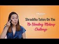 Shraddha Takes On The No Blending Makeup Challenge - POPxo Beauty