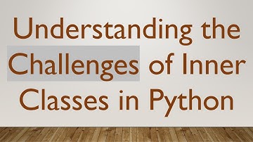 Understanding the Challenges of Inner Classes in Python