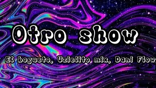 OTRO SHOW - EL BOGUETO, UZIELITO MIX, DANI FLOW (LETRA)