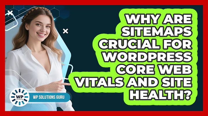 Why Are Sitemaps Crucial For WordPress Core Web Vitals And Site Health? - WP Solutions Guru