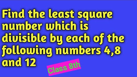 Find the least square number which is divisible by each of the following numbers 4,8 and 12