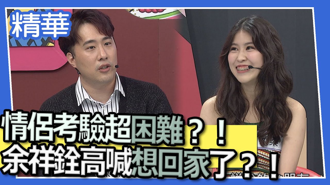 【精華】情侶考驗超困難？！　余祥銓高喊想回家了？！