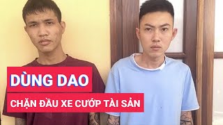 Bắt hai tên cướp dùng dao chặn đầu xe cướp tài sản