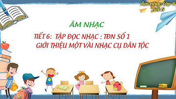 Âm nhạc lớp 4   tiết 6 TẬP ĐỌC NHẠC SỐ 1   GIỚI THIỆU MỘT SỐ NHẠC CỤ DÂN TỘC