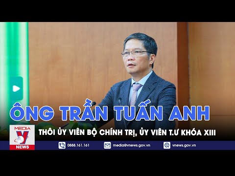 Ông Trần Tuấn Anh thôi Ủy viên Bộ Chính trị, Ủy viên Trung ương khóa XIII - VNews