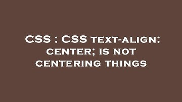 CSS : CSS text-align: center; is not centering things
