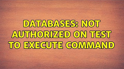 Databases: Not authorized on test to execute command