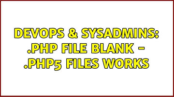 DevOps & SysAdmins: .php file blank - .php5 files works (4 Solutions!!)