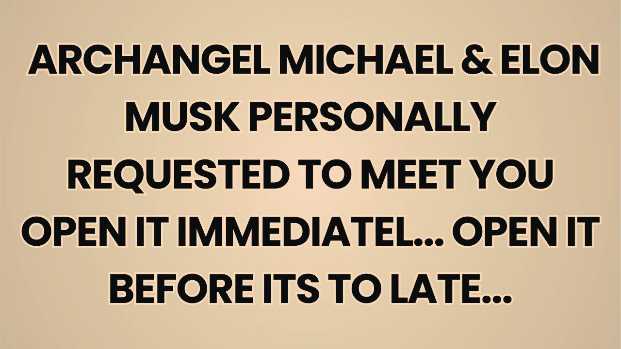 ARCHANGEL MICHAEL & ELON MUSK PERSONALLY REQUESTED TO MEET YOU OPEN IT IMMEDIATEL...