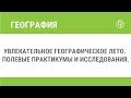 Увлекательное географическое лето. Полевые практикумы и исследования