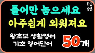 편하게 틀어만 놓으세요 | 왕초보 영어단어 50개 | 자연스레 외워져요 |생활영어단어 |7회 반복재생으로 확실하게 | 한글발음