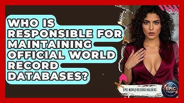 Who Is Responsible for Maintaining Official World Record Databases? - Epic World Record Holders
